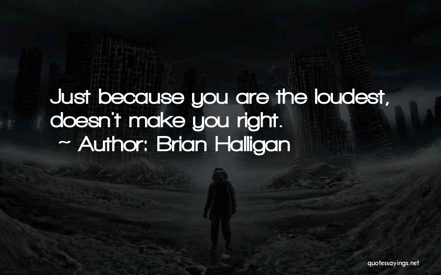 Brian Halligan Quotes: Just Because You Are The Loudest, Doesn't Make You Right.