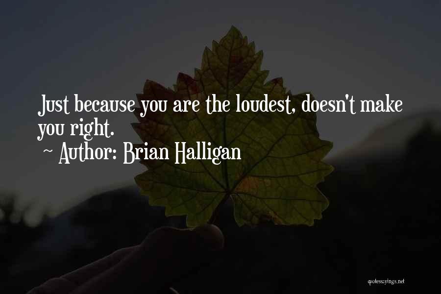 Brian Halligan Quotes: Just Because You Are The Loudest, Doesn't Make You Right.
