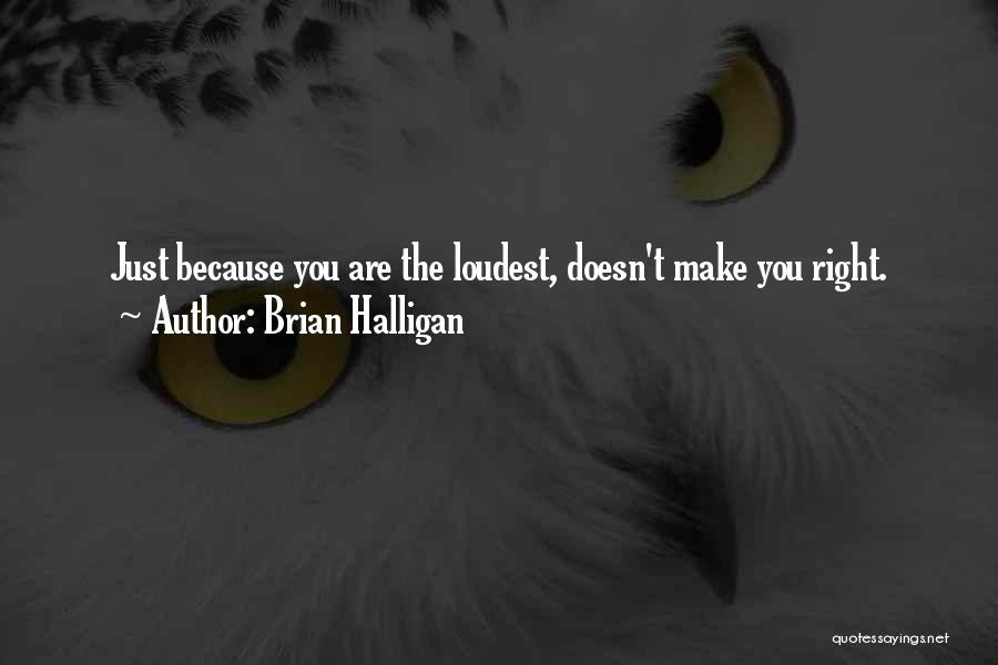 Brian Halligan Quotes: Just Because You Are The Loudest, Doesn't Make You Right.