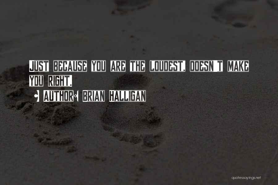 Brian Halligan Quotes: Just Because You Are The Loudest, Doesn't Make You Right.