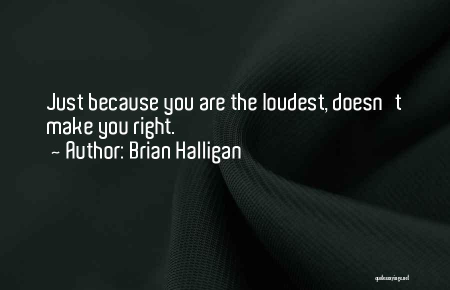 Brian Halligan Quotes: Just Because You Are The Loudest, Doesn't Make You Right.