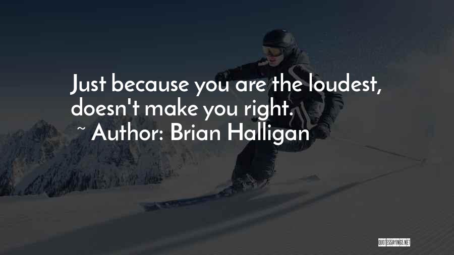 Brian Halligan Quotes: Just Because You Are The Loudest, Doesn't Make You Right.