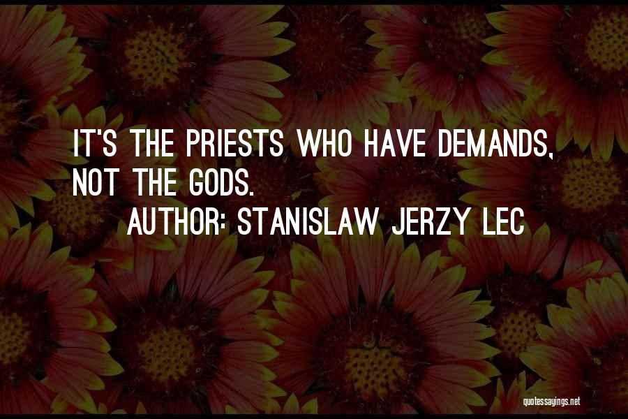 Stanislaw Jerzy Lec Quotes: It's The Priests Who Have Demands, Not The Gods.