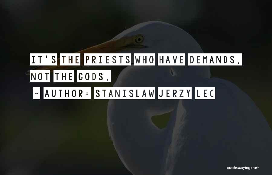 Stanislaw Jerzy Lec Quotes: It's The Priests Who Have Demands, Not The Gods.