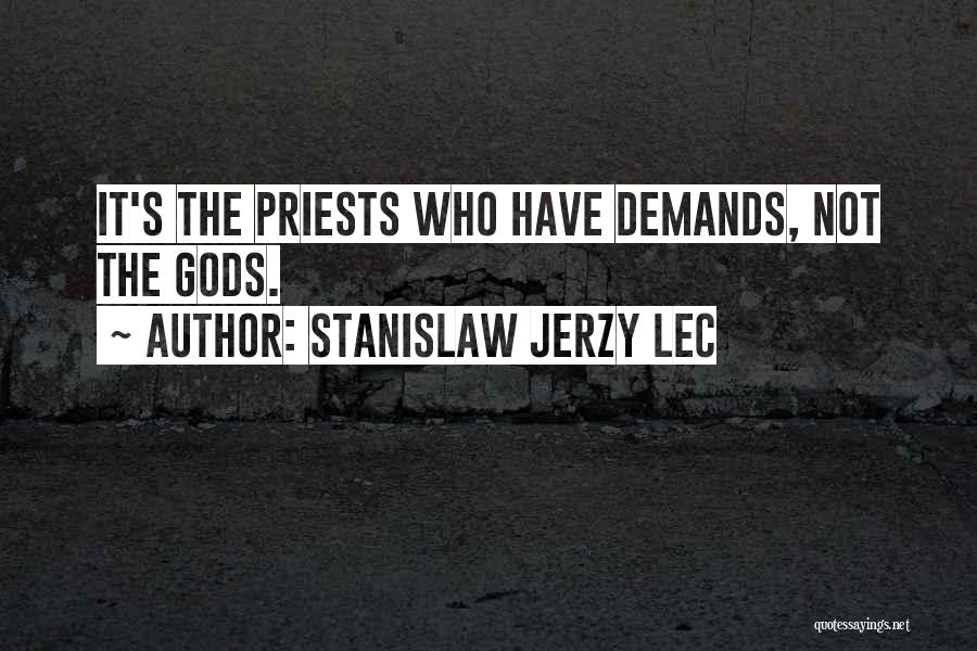 Stanislaw Jerzy Lec Quotes: It's The Priests Who Have Demands, Not The Gods.