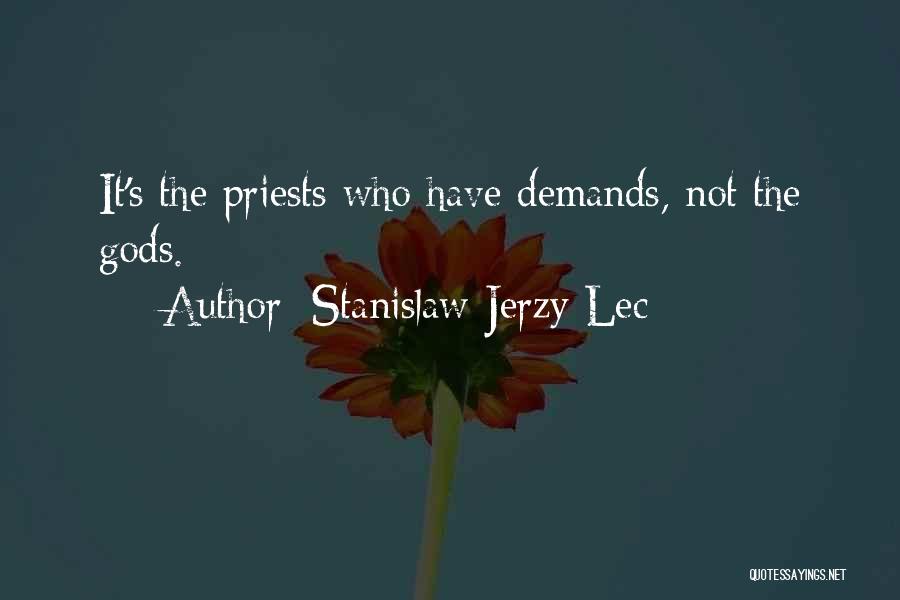 Stanislaw Jerzy Lec Quotes: It's The Priests Who Have Demands, Not The Gods.
