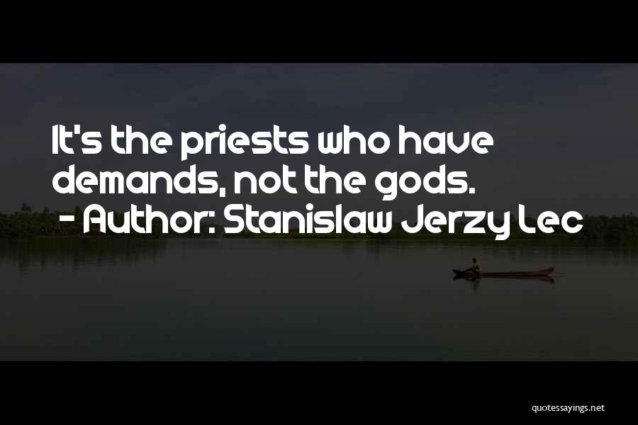 Stanislaw Jerzy Lec Quotes: It's The Priests Who Have Demands, Not The Gods.