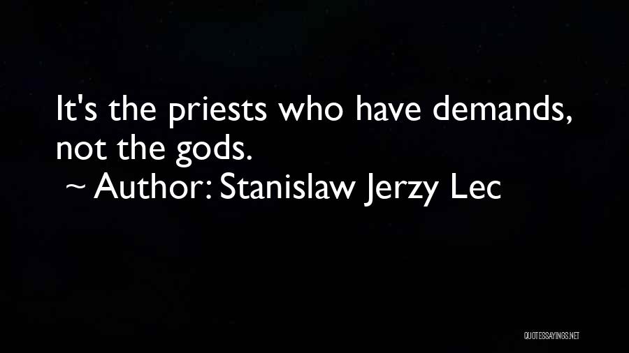 Stanislaw Jerzy Lec Quotes: It's The Priests Who Have Demands, Not The Gods.