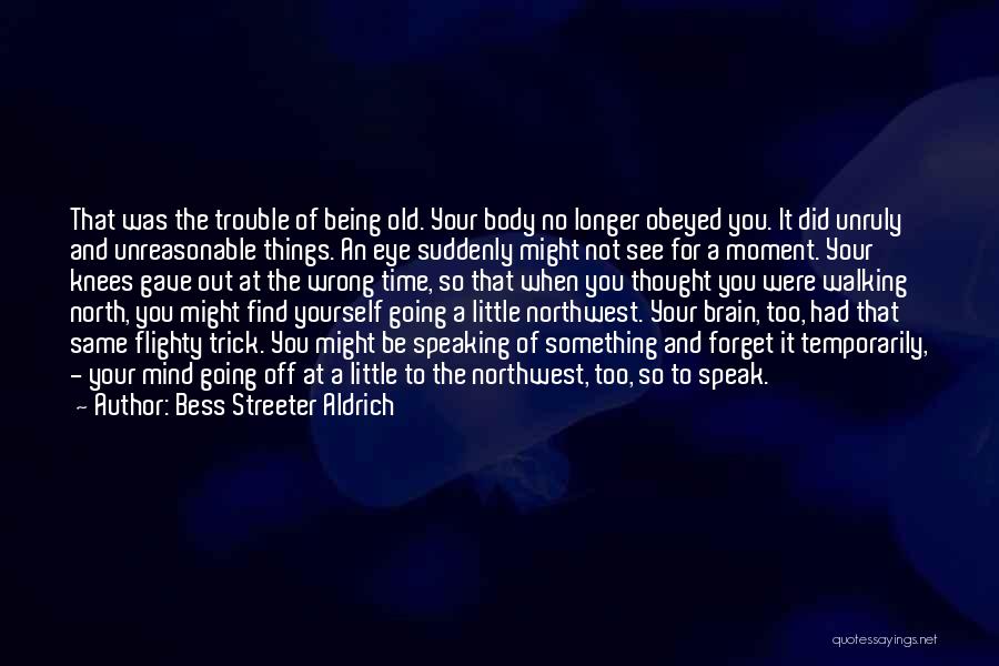 Bess Streeter Aldrich Quotes: That Was The Trouble Of Being Old. Your Body No Longer Obeyed You. It Did Unruly And Unreasonable Things. An