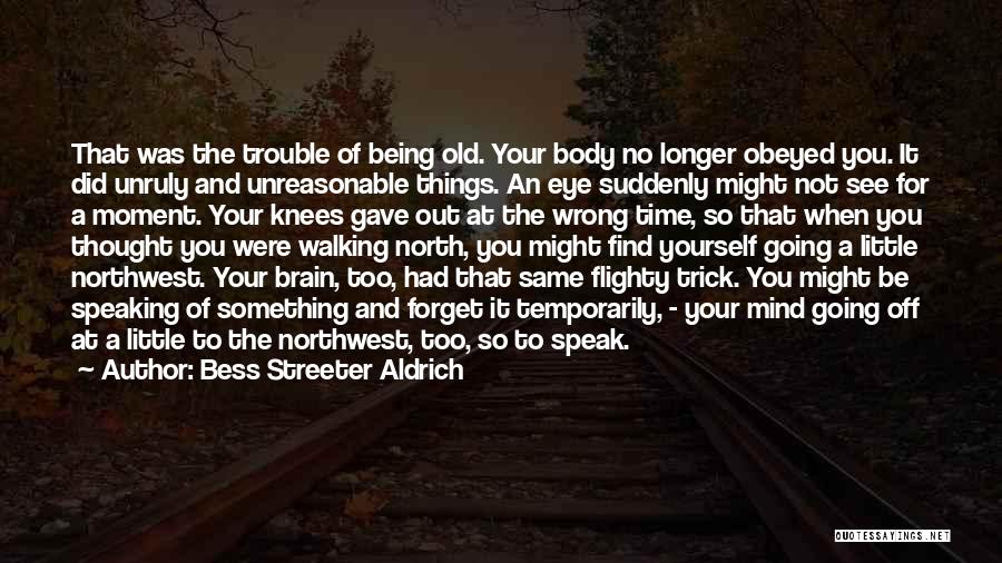 Bess Streeter Aldrich Quotes: That Was The Trouble Of Being Old. Your Body No Longer Obeyed You. It Did Unruly And Unreasonable Things. An