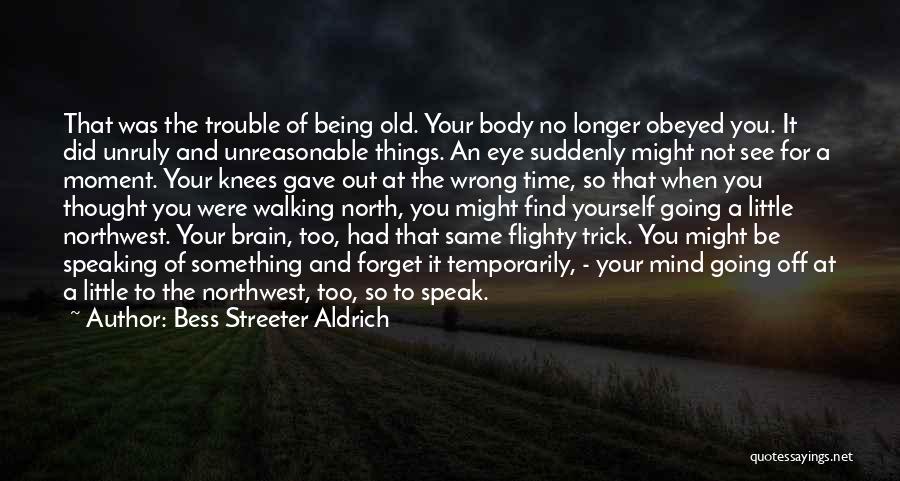 Bess Streeter Aldrich Quotes: That Was The Trouble Of Being Old. Your Body No Longer Obeyed You. It Did Unruly And Unreasonable Things. An