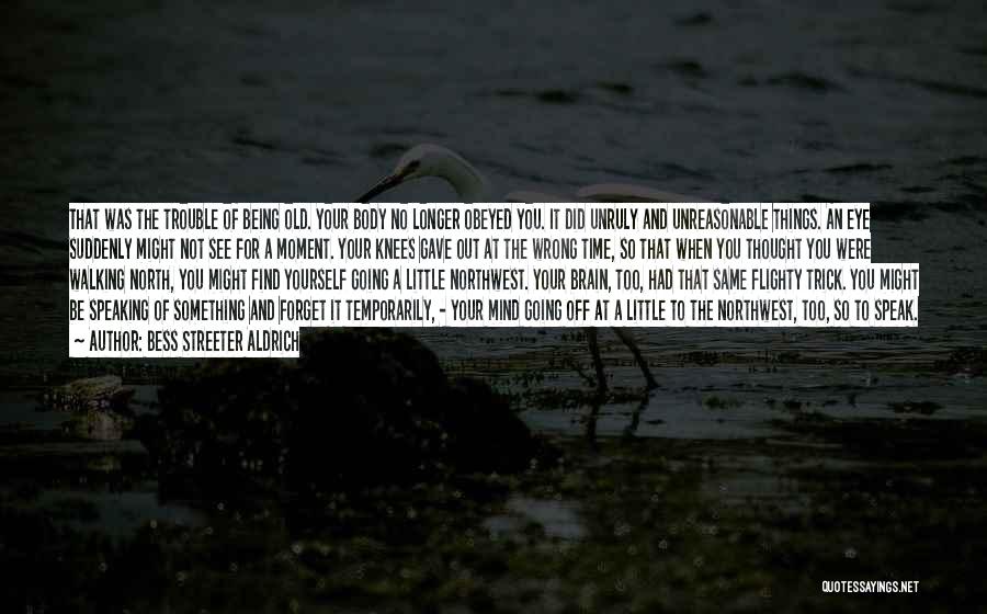 Bess Streeter Aldrich Quotes: That Was The Trouble Of Being Old. Your Body No Longer Obeyed You. It Did Unruly And Unreasonable Things. An