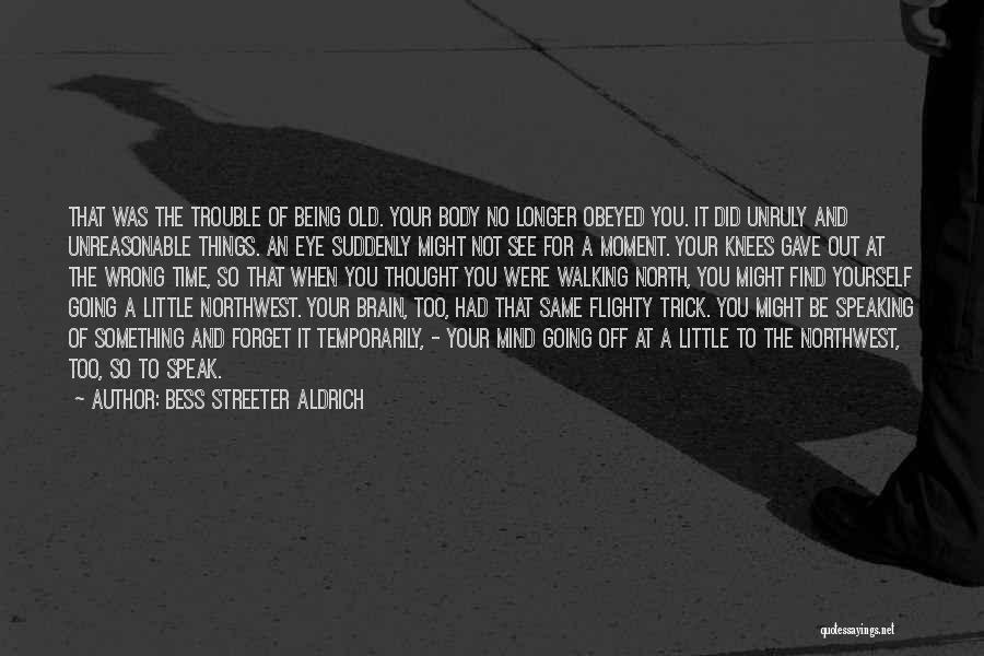 Bess Streeter Aldrich Quotes: That Was The Trouble Of Being Old. Your Body No Longer Obeyed You. It Did Unruly And Unreasonable Things. An