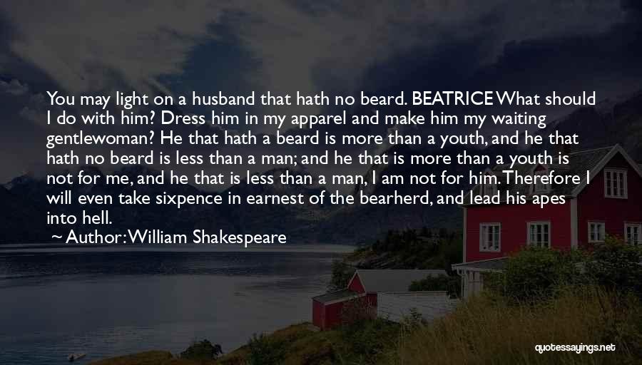 William Shakespeare Quotes: You May Light On A Husband That Hath No Beard. Beatrice What Should I Do With Him? Dress Him In