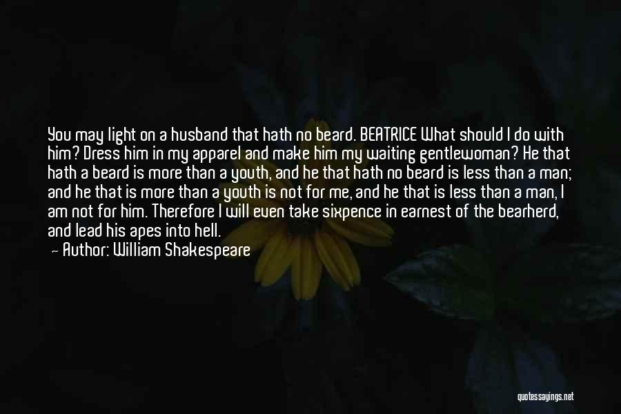 William Shakespeare Quotes: You May Light On A Husband That Hath No Beard. Beatrice What Should I Do With Him? Dress Him In