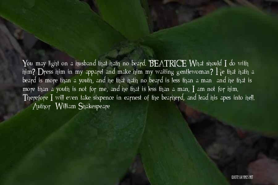 William Shakespeare Quotes: You May Light On A Husband That Hath No Beard. Beatrice What Should I Do With Him? Dress Him In