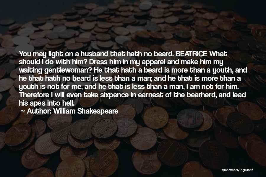 William Shakespeare Quotes: You May Light On A Husband That Hath No Beard. Beatrice What Should I Do With Him? Dress Him In