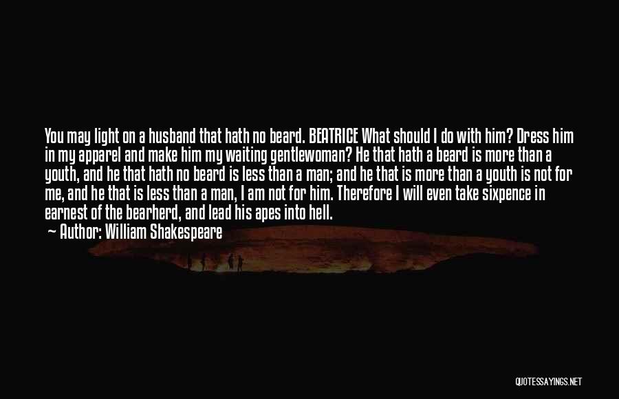 William Shakespeare Quotes: You May Light On A Husband That Hath No Beard. Beatrice What Should I Do With Him? Dress Him In