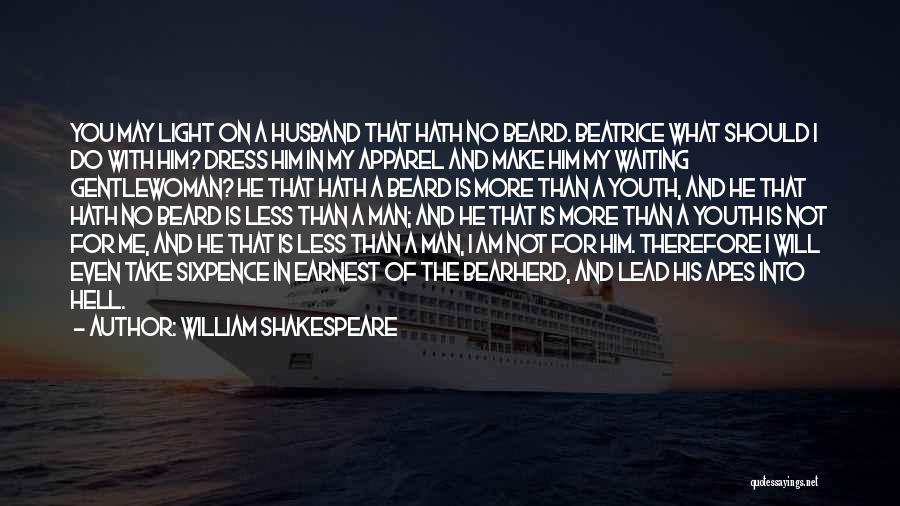 William Shakespeare Quotes: You May Light On A Husband That Hath No Beard. Beatrice What Should I Do With Him? Dress Him In