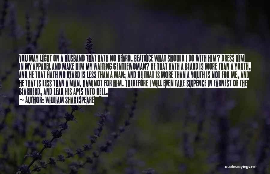 William Shakespeare Quotes: You May Light On A Husband That Hath No Beard. Beatrice What Should I Do With Him? Dress Him In