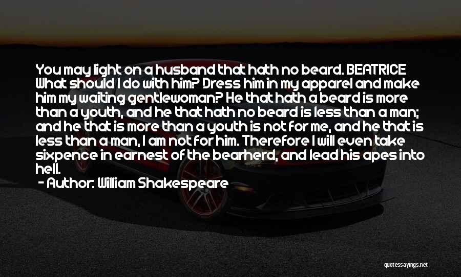 William Shakespeare Quotes: You May Light On A Husband That Hath No Beard. Beatrice What Should I Do With Him? Dress Him In