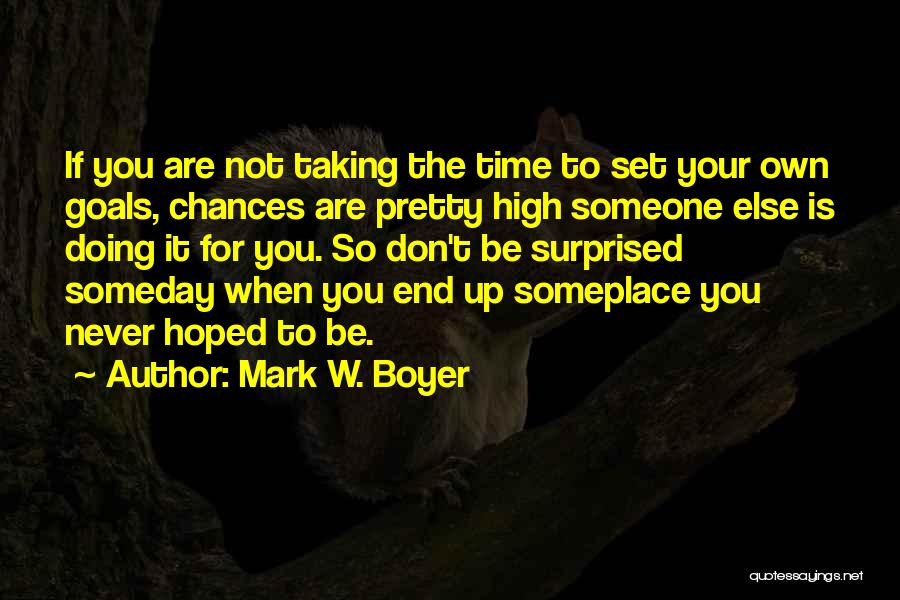 Mark W. Boyer Quotes: If You Are Not Taking The Time To Set Your Own Goals, Chances Are Pretty High Someone Else Is Doing