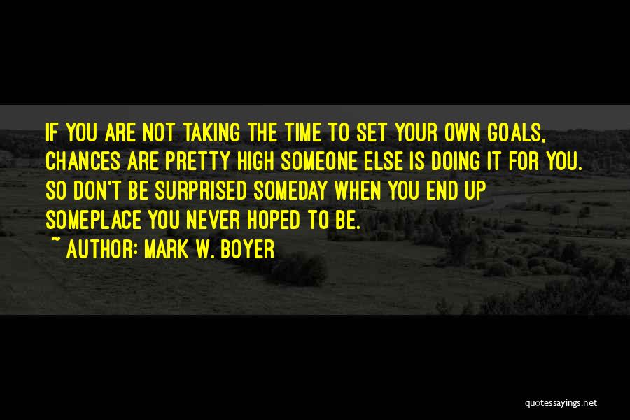 Mark W. Boyer Quotes: If You Are Not Taking The Time To Set Your Own Goals, Chances Are Pretty High Someone Else Is Doing