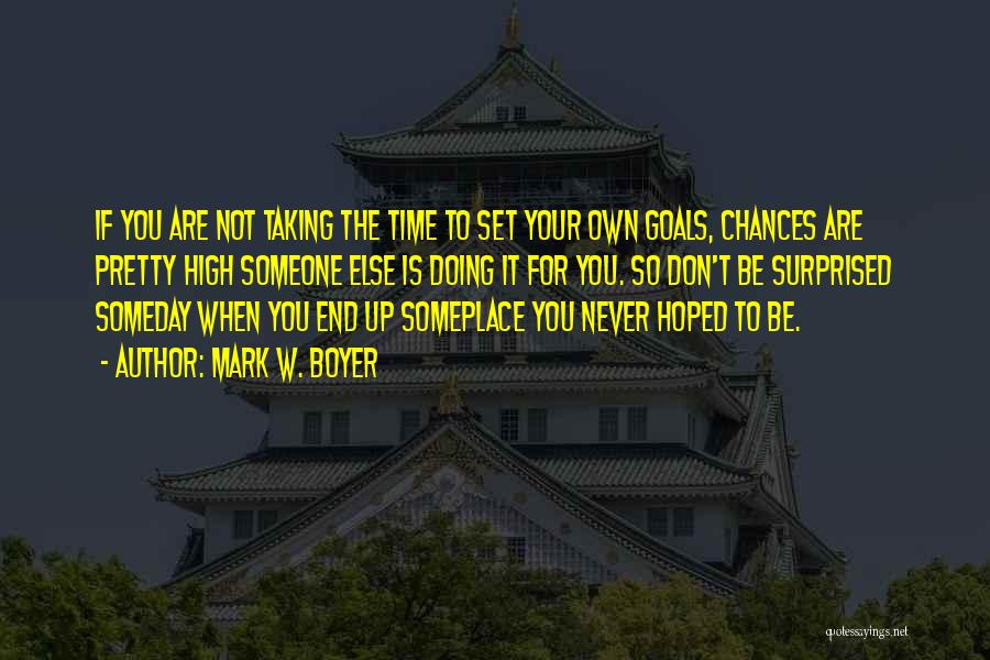 Mark W. Boyer Quotes: If You Are Not Taking The Time To Set Your Own Goals, Chances Are Pretty High Someone Else Is Doing