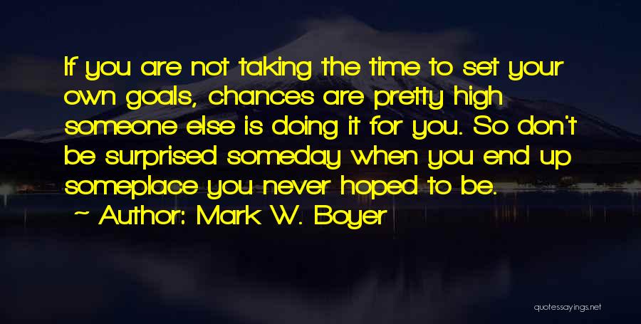 Mark W. Boyer Quotes: If You Are Not Taking The Time To Set Your Own Goals, Chances Are Pretty High Someone Else Is Doing