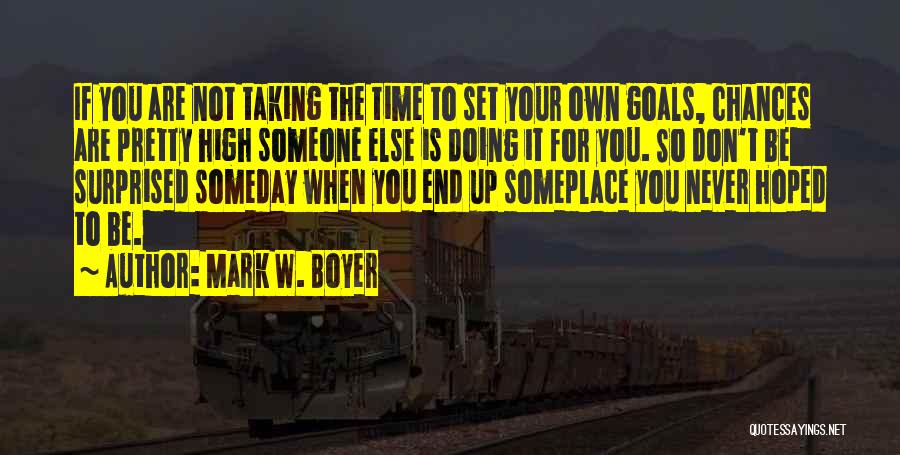 Mark W. Boyer Quotes: If You Are Not Taking The Time To Set Your Own Goals, Chances Are Pretty High Someone Else Is Doing