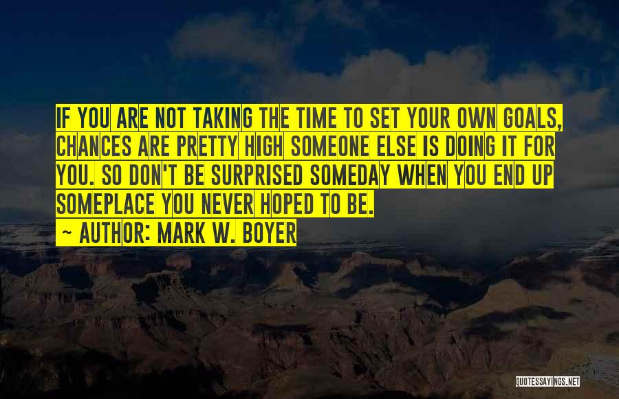 Mark W. Boyer Quotes: If You Are Not Taking The Time To Set Your Own Goals, Chances Are Pretty High Someone Else Is Doing