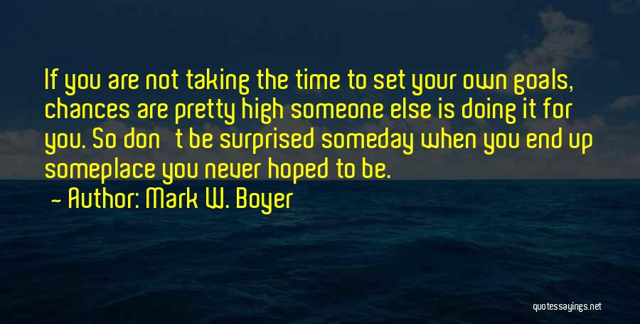 Mark W. Boyer Quotes: If You Are Not Taking The Time To Set Your Own Goals, Chances Are Pretty High Someone Else Is Doing