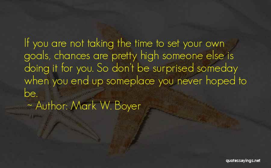Mark W. Boyer Quotes: If You Are Not Taking The Time To Set Your Own Goals, Chances Are Pretty High Someone Else Is Doing