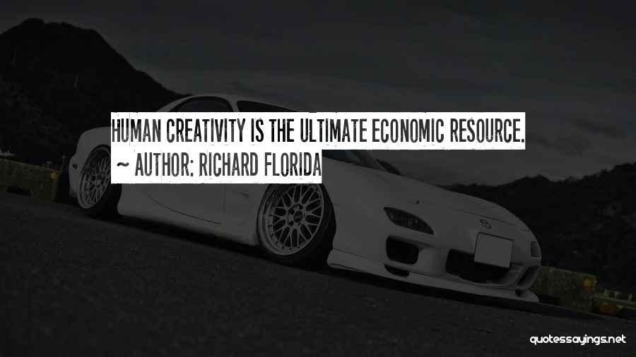 Richard Florida Quotes: Human Creativity Is The Ultimate Economic Resource.