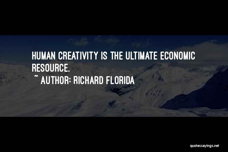 Richard Florida Quotes: Human Creativity Is The Ultimate Economic Resource.