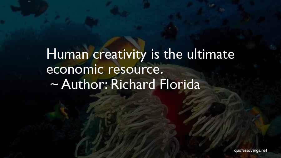Richard Florida Quotes: Human Creativity Is The Ultimate Economic Resource.