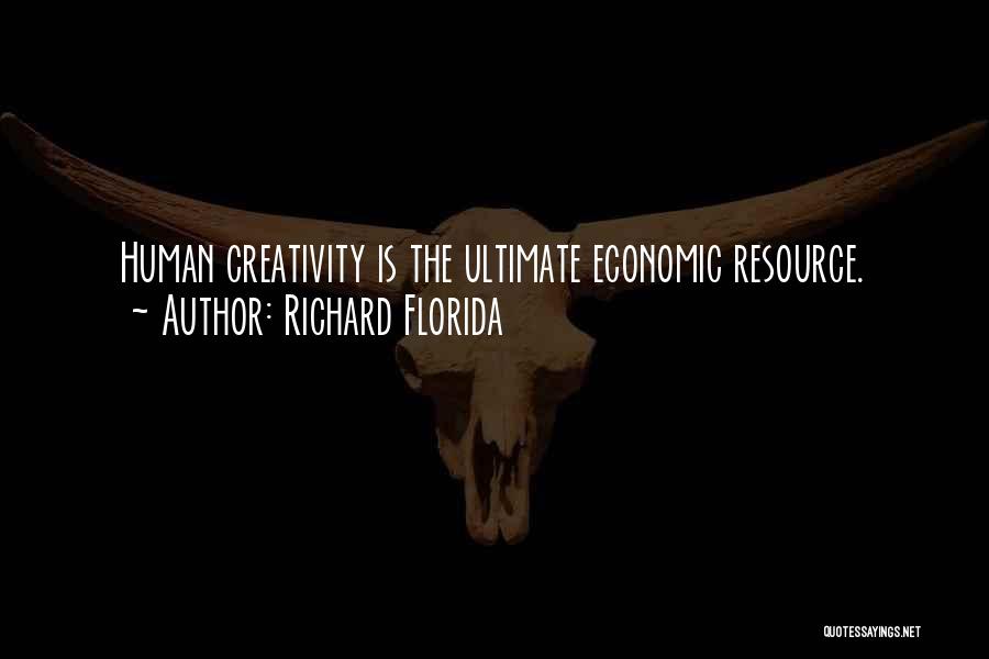 Richard Florida Quotes: Human Creativity Is The Ultimate Economic Resource.