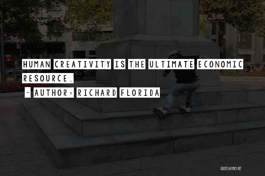 Richard Florida Quotes: Human Creativity Is The Ultimate Economic Resource.