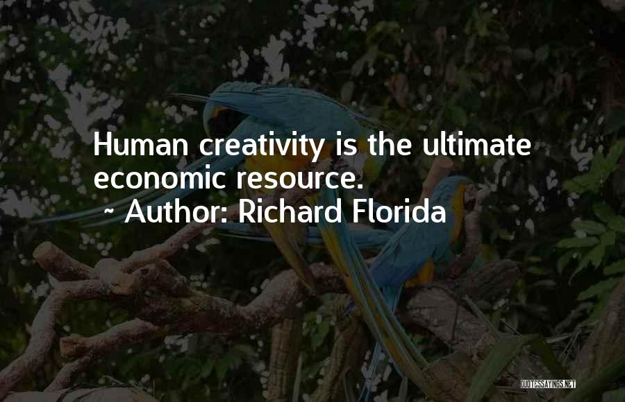 Richard Florida Quotes: Human Creativity Is The Ultimate Economic Resource.