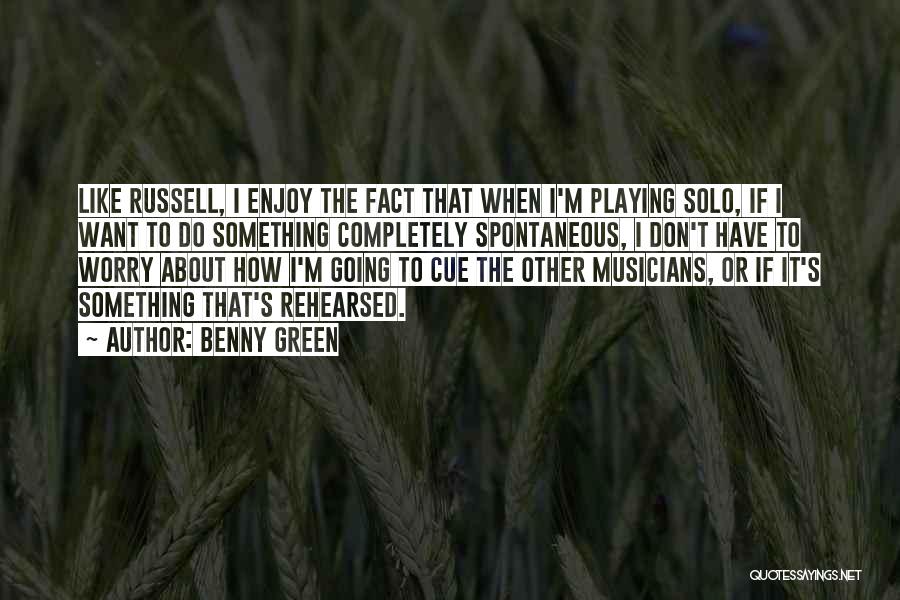 Benny Green Quotes: Like Russell, I Enjoy The Fact That When I'm Playing Solo, If I Want To Do Something Completely Spontaneous, I