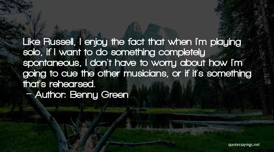 Benny Green Quotes: Like Russell, I Enjoy The Fact That When I'm Playing Solo, If I Want To Do Something Completely Spontaneous, I