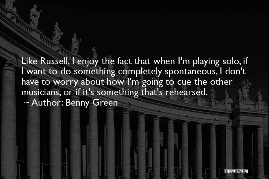 Benny Green Quotes: Like Russell, I Enjoy The Fact That When I'm Playing Solo, If I Want To Do Something Completely Spontaneous, I