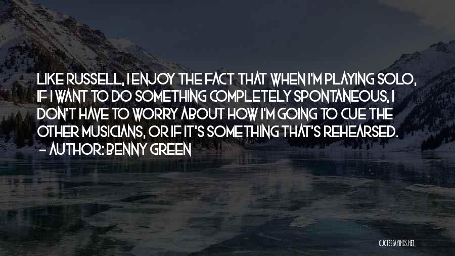 Benny Green Quotes: Like Russell, I Enjoy The Fact That When I'm Playing Solo, If I Want To Do Something Completely Spontaneous, I