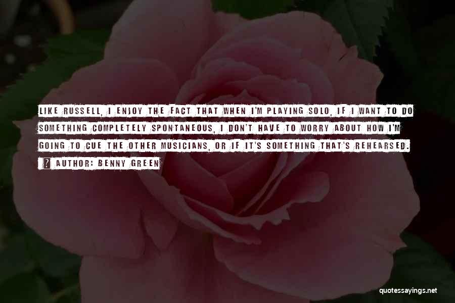 Benny Green Quotes: Like Russell, I Enjoy The Fact That When I'm Playing Solo, If I Want To Do Something Completely Spontaneous, I
