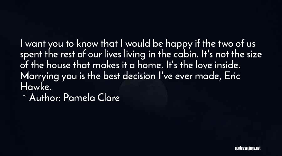 Pamela Clare Quotes: I Want You To Know That I Would Be Happy If The Two Of Us Spent The Rest Of Our