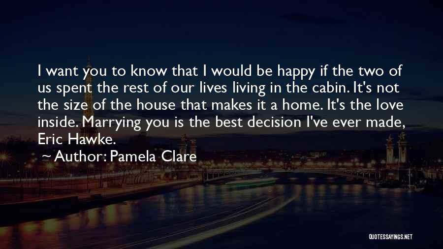 Pamela Clare Quotes: I Want You To Know That I Would Be Happy If The Two Of Us Spent The Rest Of Our