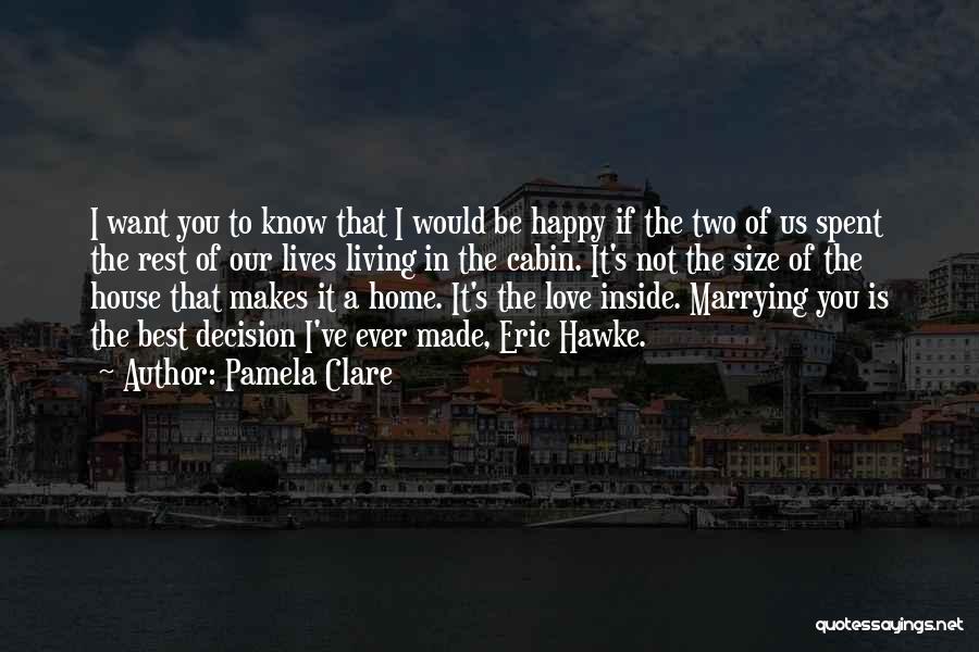 Pamela Clare Quotes: I Want You To Know That I Would Be Happy If The Two Of Us Spent The Rest Of Our