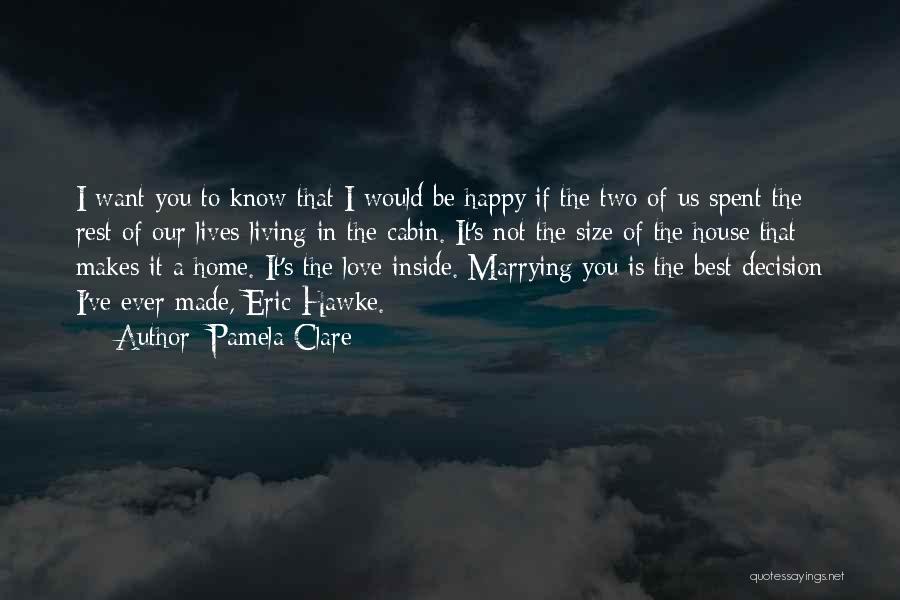 Pamela Clare Quotes: I Want You To Know That I Would Be Happy If The Two Of Us Spent The Rest Of Our