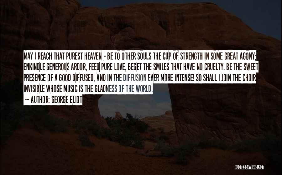 George Eliot Quotes: May I Reach That Purest Heaven - Be To Other Souls The Cup Of Strength In Some Great Agony; Enkindle