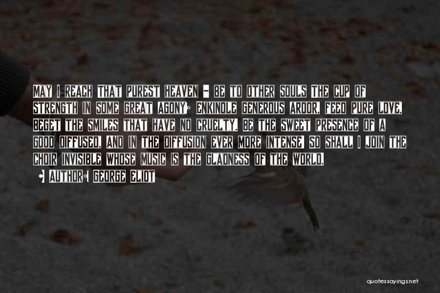 George Eliot Quotes: May I Reach That Purest Heaven - Be To Other Souls The Cup Of Strength In Some Great Agony; Enkindle